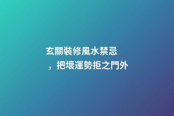 玄關裝修風水禁忌，把壞運勢拒之門外
